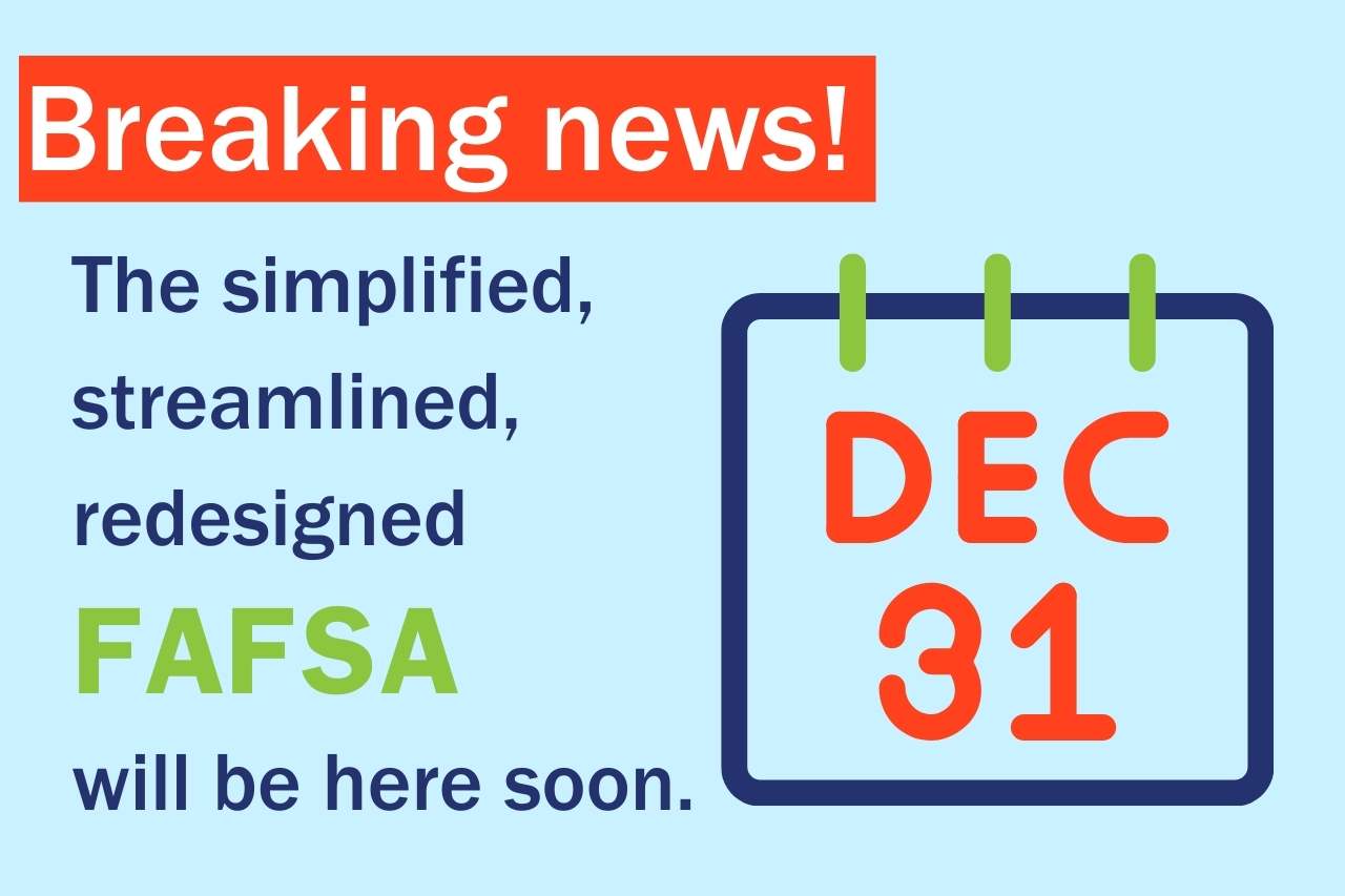 A graphic image of a calendar set to December 31st is accompanied by text that says breaking news! The simplified, streamlined, redesigned FAFSA will be here soon.